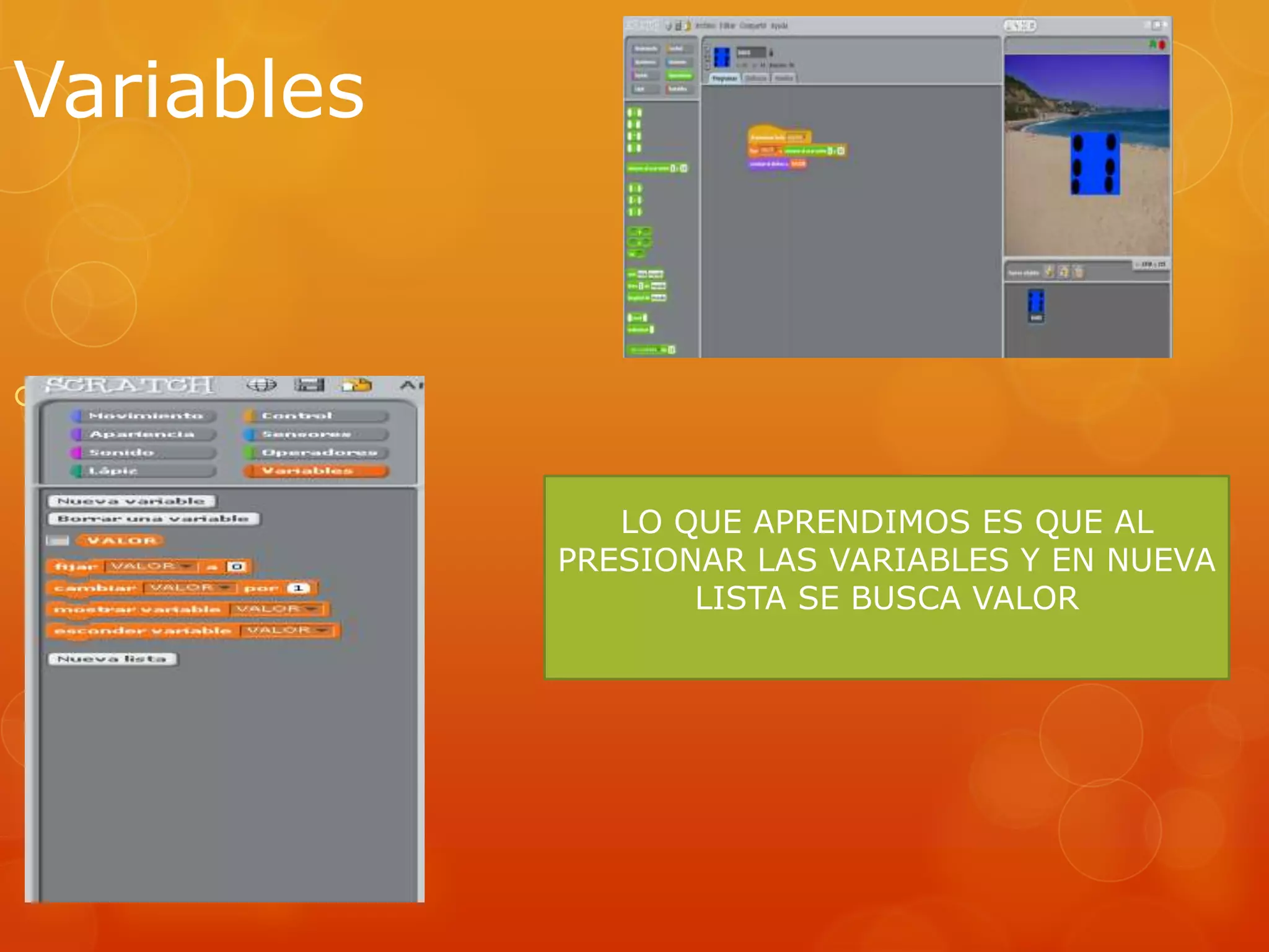Variables
Los bloques de
“variables “ permiten
crear variables y
usarlas en un programa
.las variables pueden
almacenar números o
strings
LO QUE APRENDIMOS ES QUE AL
PRESIONAR LAS VARIABLES Y EN NUEVA
LISTA SE BUSCA VALOR