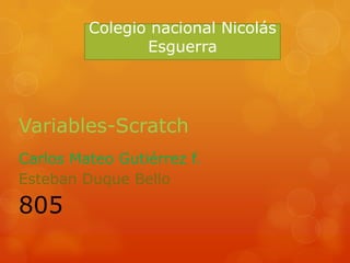 Variables-Scratch
Carlos Mateo Gutiérrez f.
Esteban Duque Bello
805
Colegio nacional Nicolás
Esguerra
 