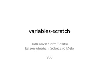 variables-scratch
Juan David sierra Gaviria
Edison Abraham Solórzano Melo
806
 