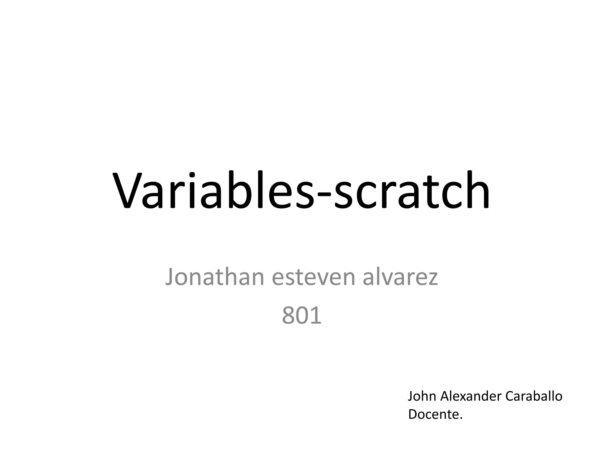 Variables-scratch
Jonathan esteven alvarez
801
John Alexander Caraballo
Docente.