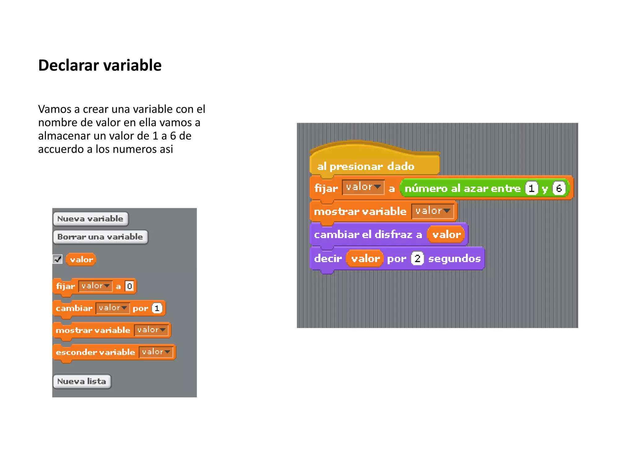 Declarar variable
Vamos a crear una variable con el
nombre de valor en ella vamos a
almacenar un valor de 1 a 6 de
accuerdo a los numeros asi