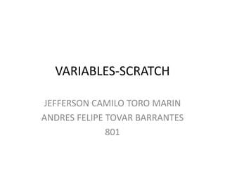 VARIABLES-SCRATCH
JEFFERSON CAMILO TORO MARIN
ANDRES FELIPE TOVAR BARRANTES
801
 