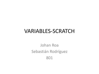 VARIABLES-SCRATCH
Johan Roa
Sebastián Rodríguez
801
 