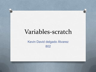 Variables-scratch
Kevin David delgado Álvarez
802
 
