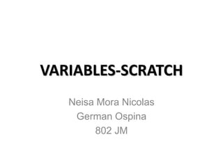 VARIABLES-SCRATCH
Neisa Mora Nicolas
German Ospina
802 JM
 