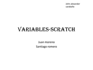 Variables-scratch
Juan moreno
Santiago romero
John alexander
caraballo
 