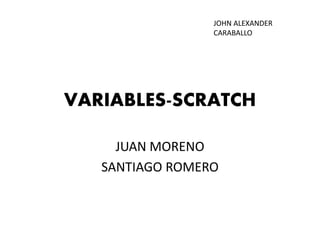 VARIABLES-SCRATCH
JUAN MORENO
SANTIAGO ROMERO
JOHN ALEXANDER
CARABALLO
 
