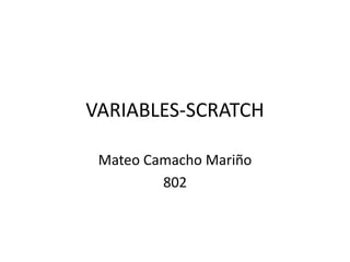 VARIABLES-SCRATCH
Mateo Camacho Mariño
802
 