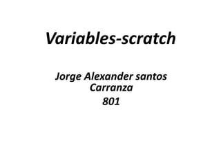 Variables-scratch
Jorge Alexander santos
Carranza
801
 