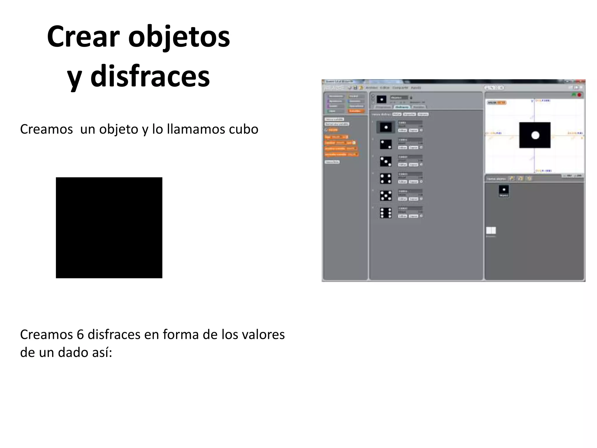 Crear objetos
y disfraces
Creamos un objeto y lo llamamos cubo
Creamos 6 disfraces en forma de los valores
de un dado así:
 