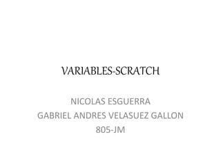 VARIABLES-SCRATCH
NICOLAS ESGUERRA
GABRIEL ANDRES VELASUEZ GALLON
805-JM
 