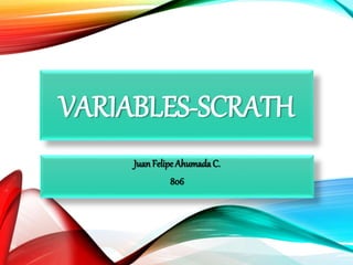 VARIABLES-SCRATH
JuanFelipe Ahumada C.
806
 