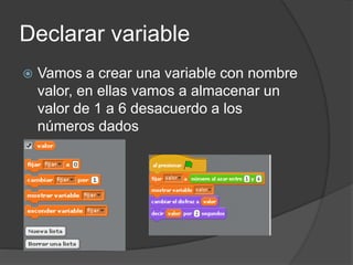 Declarar variable
Vamos a crear una variable con nombre
valor, en ellas vamos a almacenar un
valor de 1 a 6 desacuerdo a los
números dados