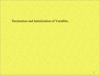 Declaration and Initialization of Variables




                                              1
 