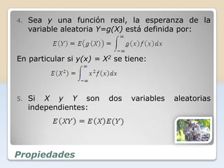 4.   Sea y una función real, la esperanza de la
     variable aleatoria Y=g(X) está definida por:


En particular si y(x) = X2 se tiene:




5.   Si X y Y son        dos   variables   aleatorias
     independientes:




Propiedades
 