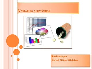 VARIABLES ALEATORIAS
Realizado por
Keivell Núñez Villalobos
 