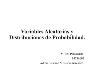Variables Aleatorias y
Distribuciones de Probabilidad.
Mifred Palenzuela.
14756095
Administración Mención mercadeo.
 