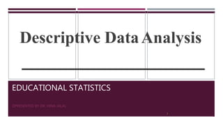 EDUCATIONAL STATISTICS
PRESENTED BY DR. HINA JALAL
Descriptive DataAnalysis
2
 