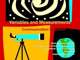 Variables and Measurements Communication Research Syed Muhammad Jamal MS in Media and Communication Studies International Islamic University Islamabad smjamaal@gmail.com 