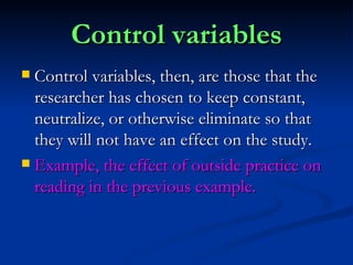Control variables <ul><li>Control variables, then, are those that the researcher has chosen to keep constant, neutralize, ...