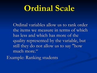 Ordinal Scale <ul><li>Ordinal variables allow us to rank order the items we measure in terms of which has less and which h...