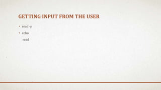 GETTING INPUT FROM THE USER
• read -p
• echo
read
 