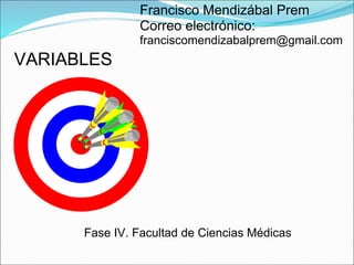 VARIABLES
Francisco Mendizábal Prem
Correo electrónico:
franciscomendizabalprem@gmail.com
Fase IV. Facultad de Ciencias Médicas
 