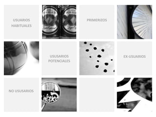 USUARIOS PRIMERIZOS 
HABITUALES 
USUSARIOS 
POTENCIALES 
EX-USUARIOS 
NO USUSARIOS 
 
