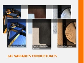 Búsqueda del beneficio Taza de utilización del 
producto 
LAS VARIABLES CONDUCTUALES 
Fidelidad a la marca 
 