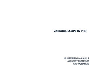VARIABLE SCOPE IN PHP
MUHAMMED MASHAHIL P
ASSISTANT PROFESSOR
CAS VAZHAKKAD
 