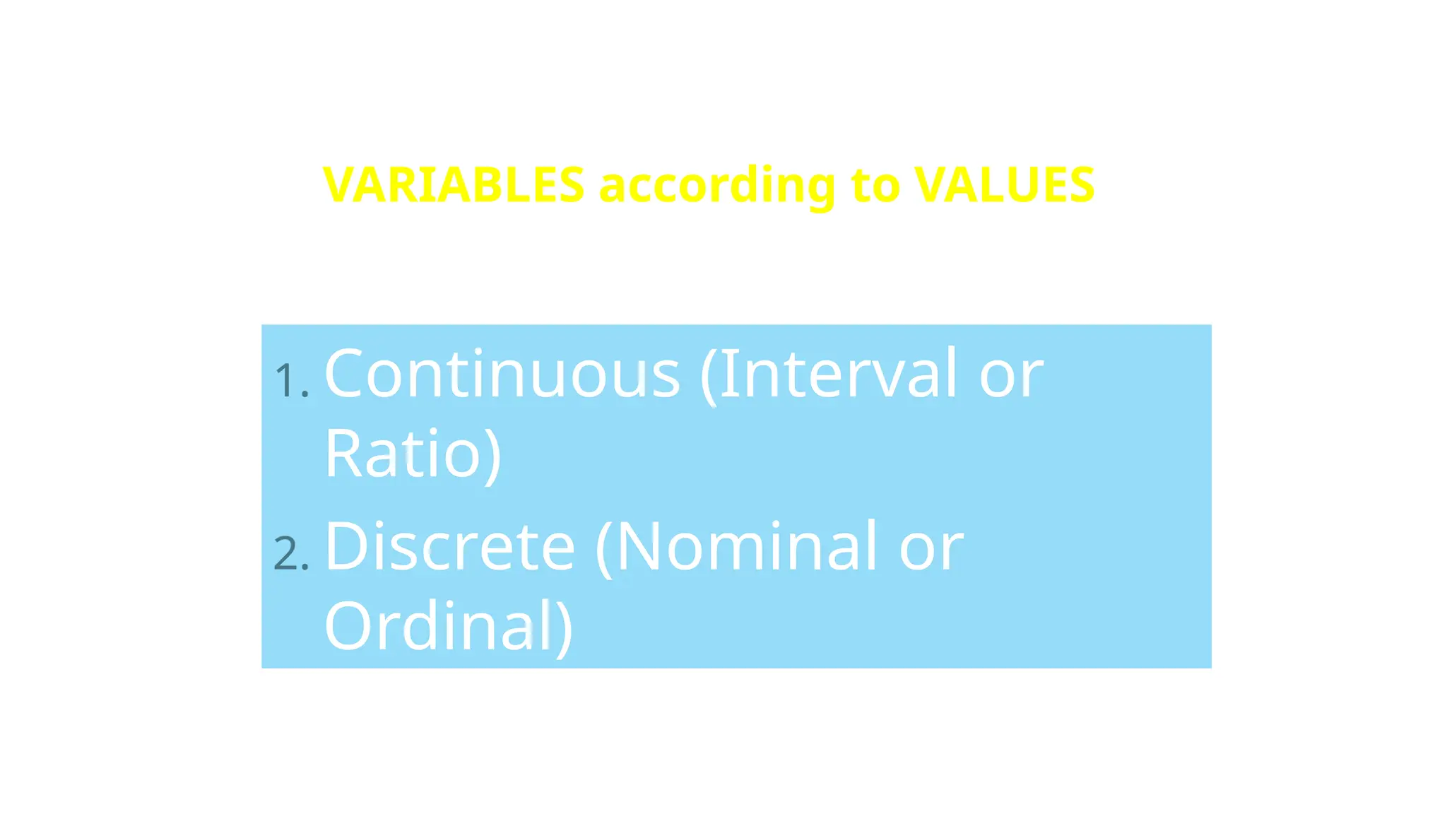 VARIABLES according to VALUES
1. Continuous (Interval or
Ratio)
2. Discrete (Nominal or
Ordinal)
 