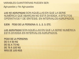 VARIABLES CUANTITATIVAS PUEDEN SER:
Agrupadas y No Agrupadas
 