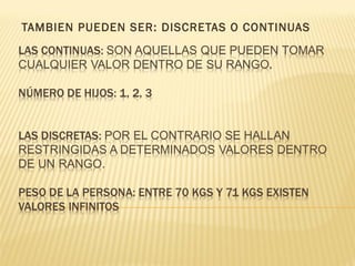 TAMBIEN PUEDEN SER: DISCRETAS O CONTINUAS
 