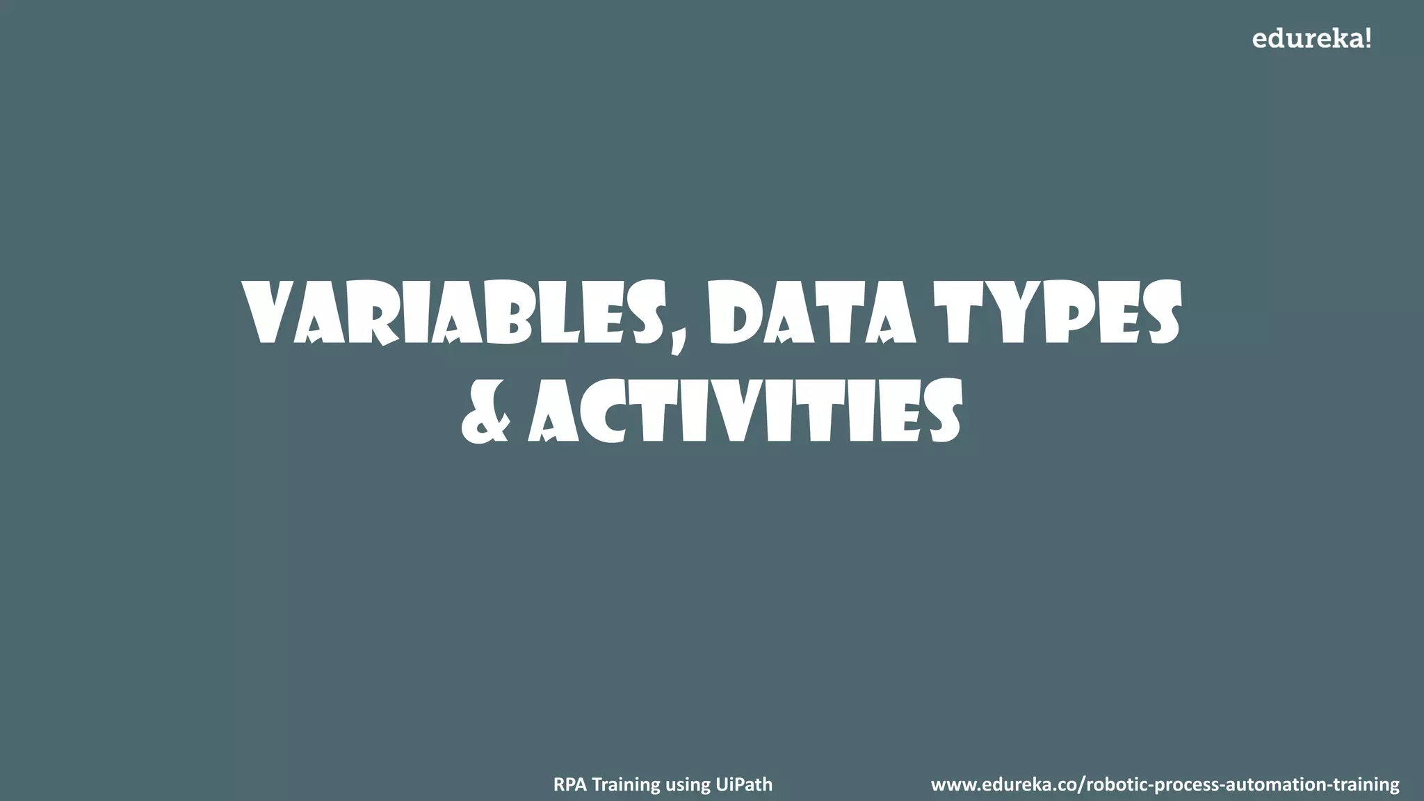 VARIABLES, Data Types
& ACTIVITIES
www.edureka.co/robotic-process-automation-trainingRPA Training using UiPath
 