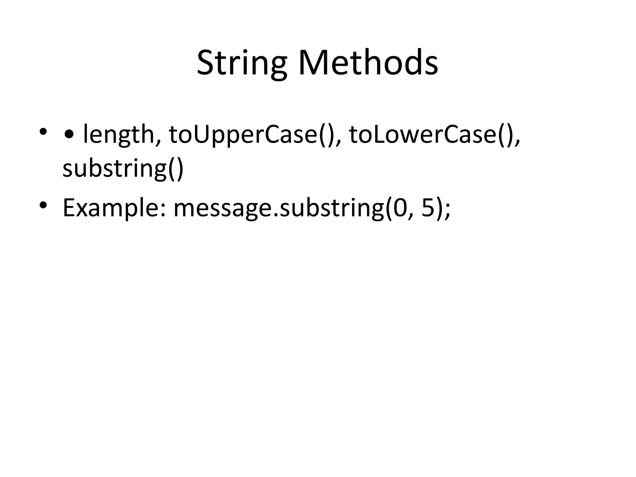 String Methods
• • length, toUpperCase(), toLowerCase(),
substring()
• Example: message.substring(0, 5);
 