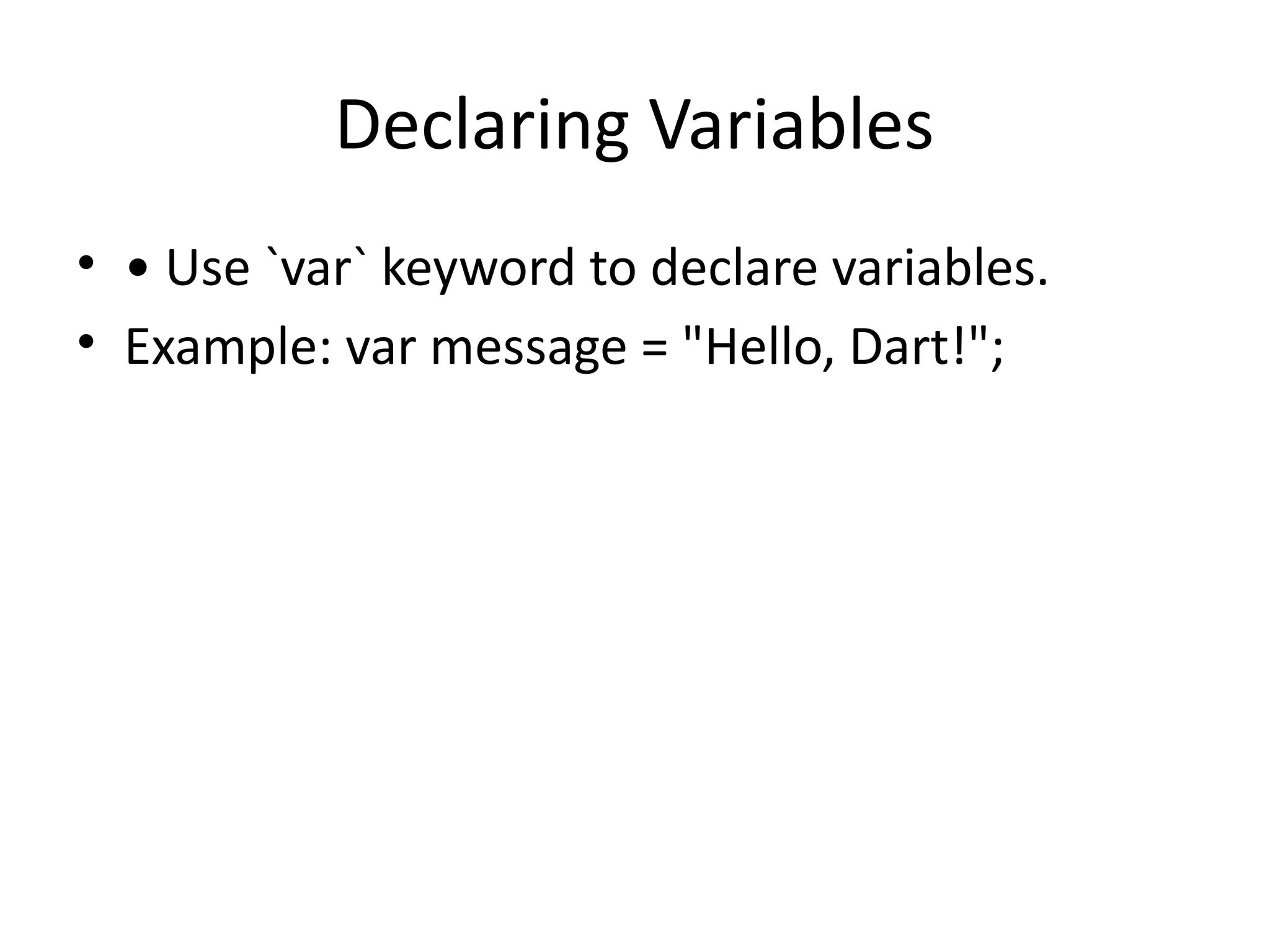 Declaring Variables
• • Use `var` keyword to declare variables.
• Example: var message = "Hello, Dart!";
 
