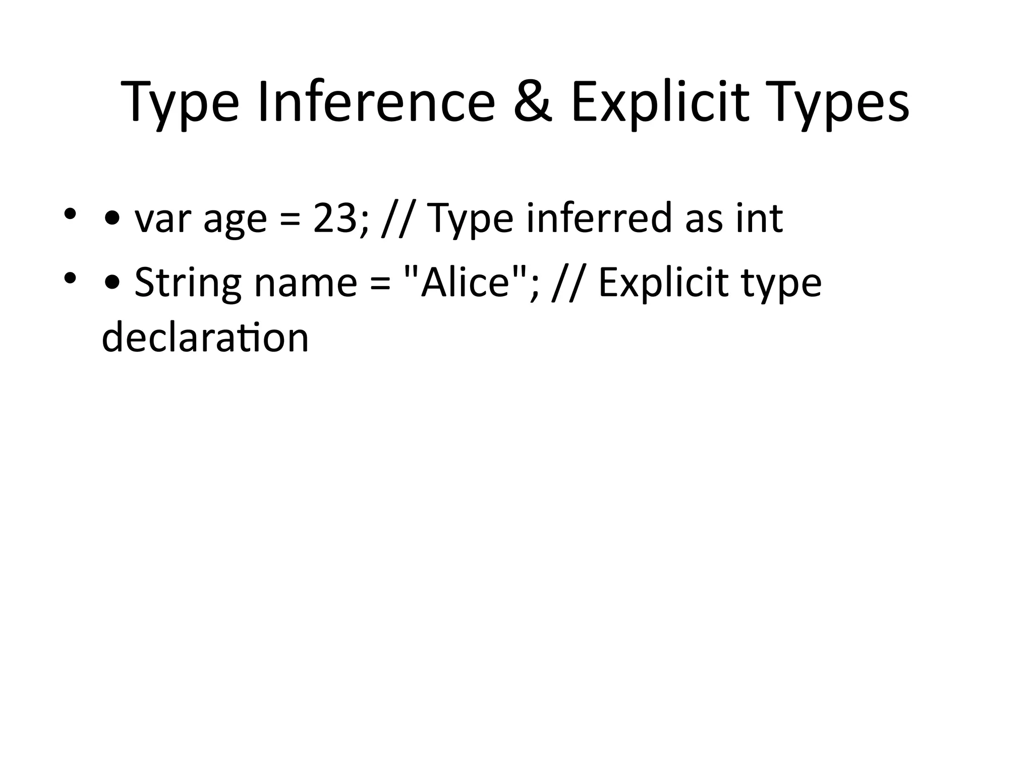 Type Inference & Explicit Types
• • var age = 23; // Type inferred as int
• • String name = "Alice"; // Explicit type
declaration
 