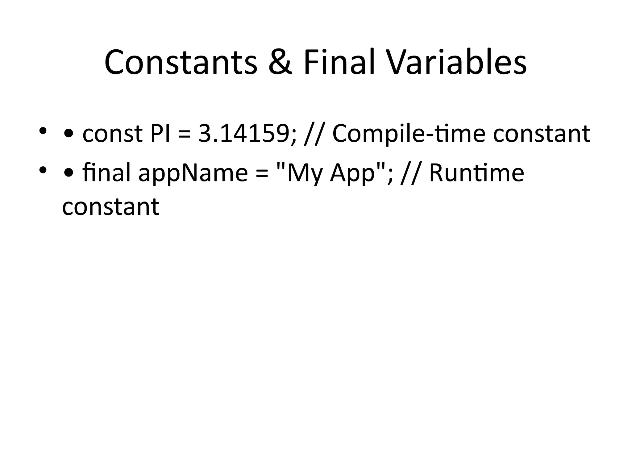 Constants & Final Variables
• • const PI = 3.14159; // Compile-time constant
• • final appName = "My App"; // Runtime
constant
 
