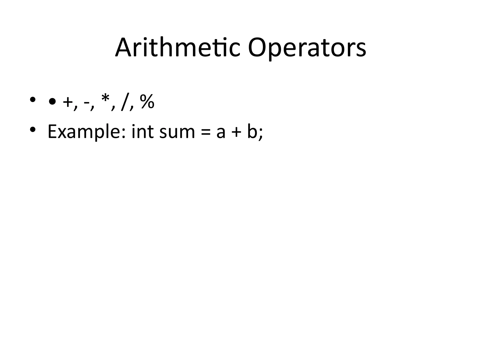 Arithmetic Operators
• • +, -, *, /, %
• Example: int sum = a + b;
 