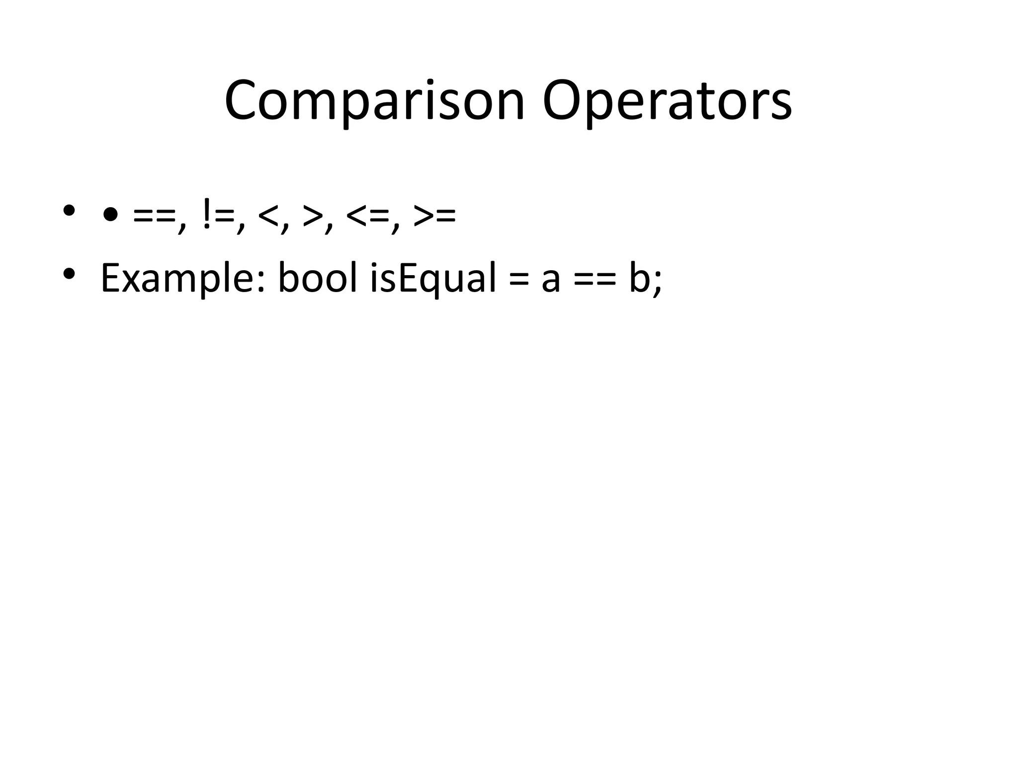 Comparison Operators
• • ==, !=, <, >, <=, >=
• Example: bool isEqual = a == b;
 