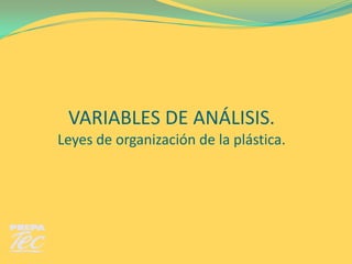 VARIABLES DE ANÁLISIS.
Leyes de organización de la plástica.
 