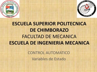 ESCUELA SUPERIOR POLITECNICA
DE CHIMBORAZO
FACULTAD DE MECANICA
ESCUELA DE INGENIERIA MECANICA
CONTROL AUTOMATICO
Variables de Estado
 