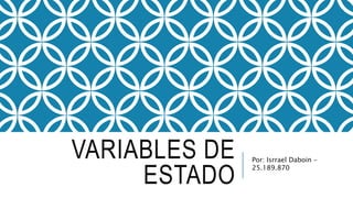 VARIABLES DE
ESTADO
Por: Isrrael Daboin –
25.189.870
 