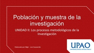 Población y muestra de la 
investigación
UNIDAD II: Los procesos metodológicos de la 
Investigación
Elaborado por Mgtr.  Luis Casaverde
 