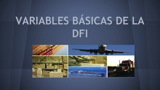 VARIABLES BÁSICAS DE LA
DFI
 
