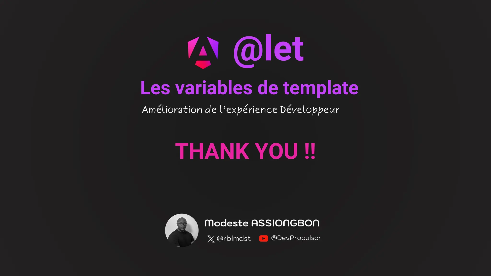THANK YOU !!
@DevPropulsor
@rblmdst
Modeste ASSIONGBON
@let
Amélioration de l’expérience Développeur
Les variables de template
 