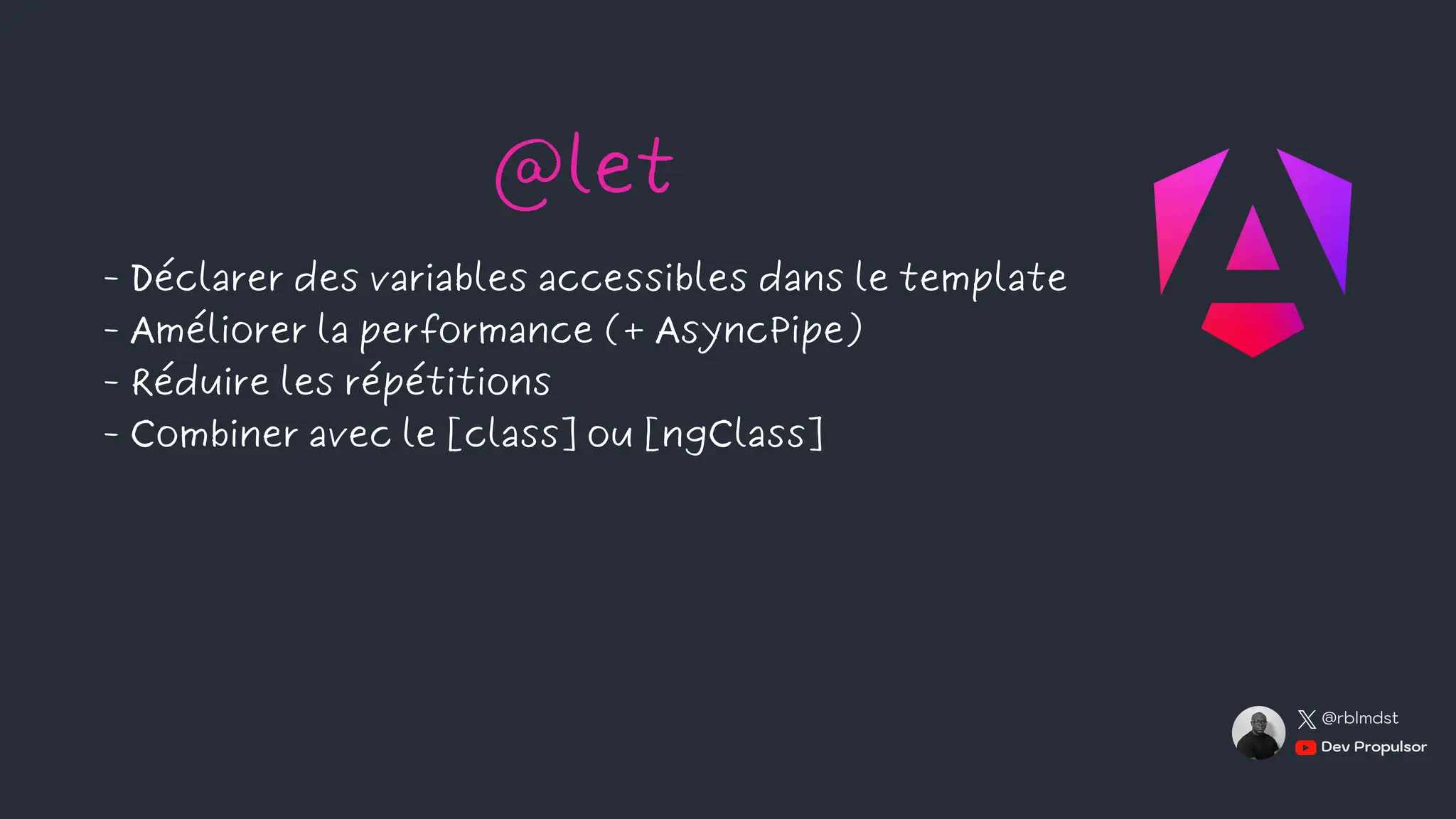 - Déclarer des variables accessibles dans le template
- Améliorer la performance (+ AsyncPipe)
- Réduire les répétitions
- Combiner avec le [class] ou [ngClass]
@let
Dev Propulsor
@rblmdst
 
