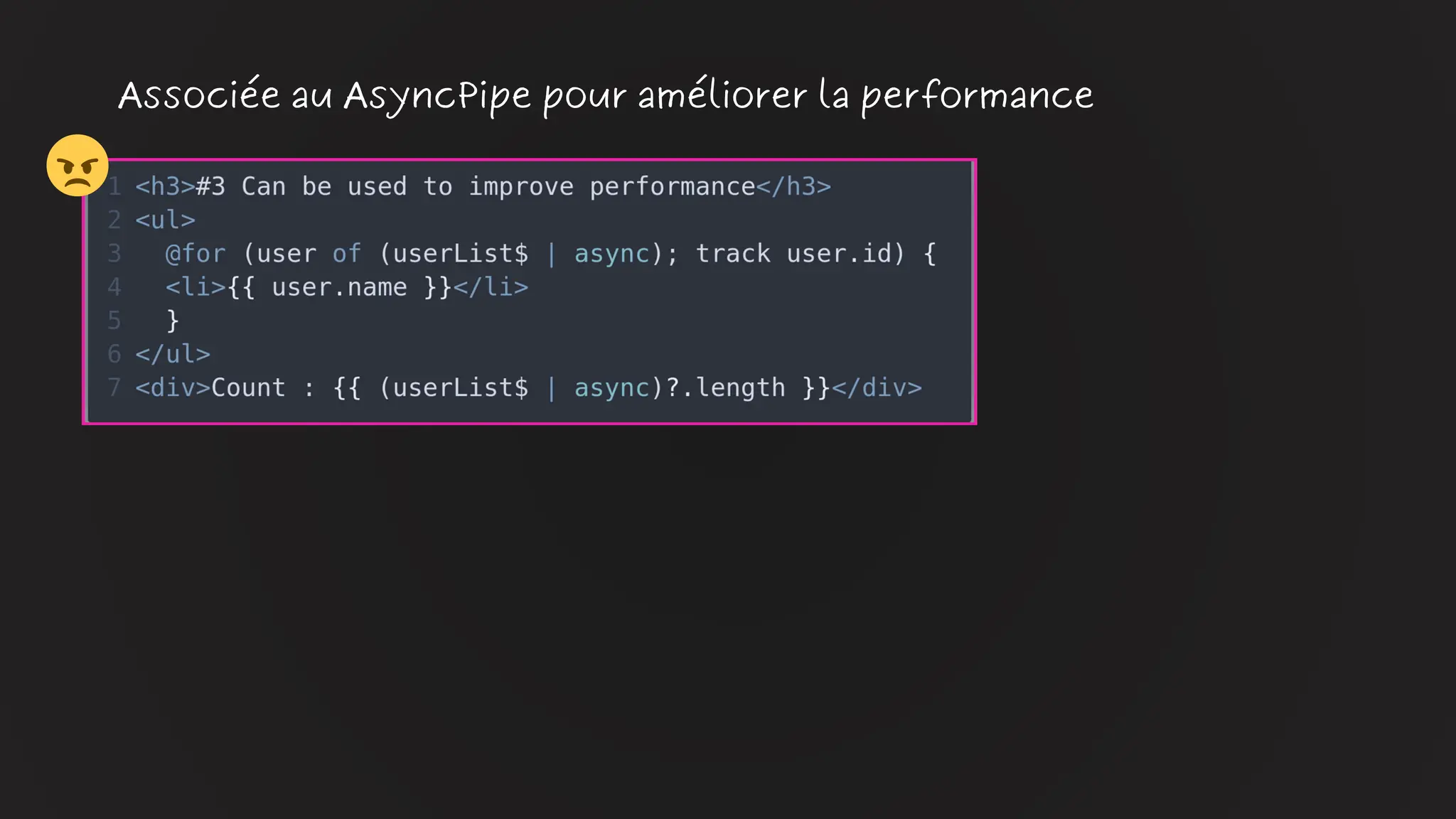 Associée au AsyncPipe pour améliorer la performance
😠
 