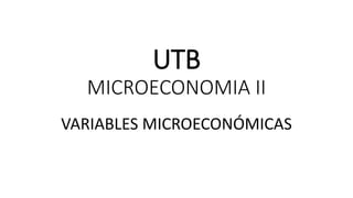 UTB
MICROECONOMIA II
VARIABLES MICROECONÓMICAS
 