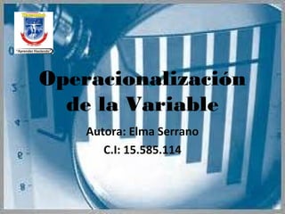 Operacionalización
de la Variable
Autora: Elma Serrano
C.I: 15.585.114
 